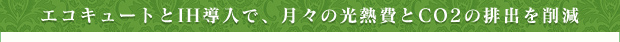 エコキュートとIH導入で、月々の光熱費とCO2の排出を削減