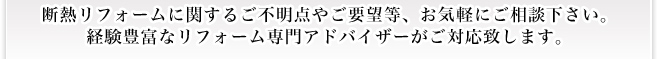 オール電化リフォーム ＆ 太陽光発電システムに関するご不明点やご要望等、お気軽にご相談下さい。 経験豊富なリフォーム専門アドバイザーがご対応致します。