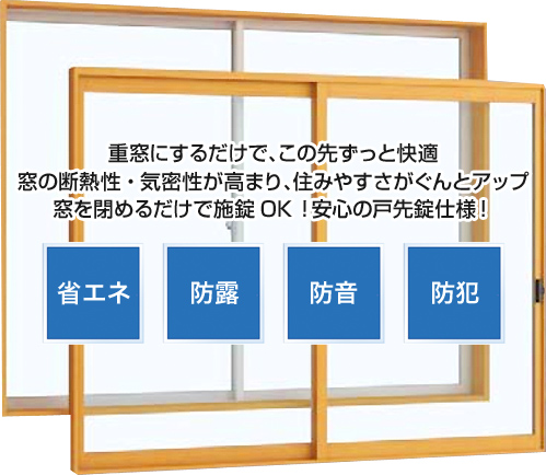 重窓にするだけで、この先ずっと快適窓の断熱性・気密性が高まり、住みやすさがぐんとアップ窓を閉めるだけで施錠OK！安心の戸先錠仕様！