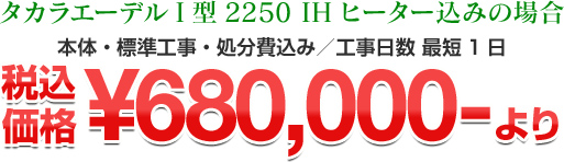 タカラエーデルI型2250IHヒーター込み 税込￥680,000-より